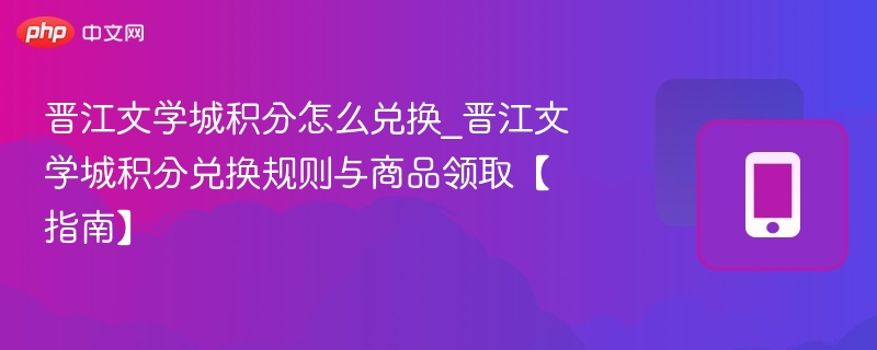 晋江文学城积分怎么兑？商品领取全攻略
