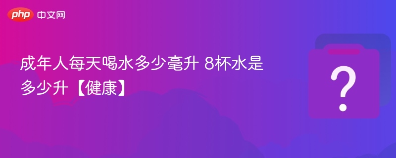 成年人每天喝水多少毫升 8杯水是多少升【健康】