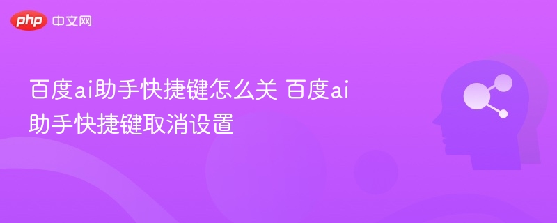 关闭百度AI助手快捷键方法详解