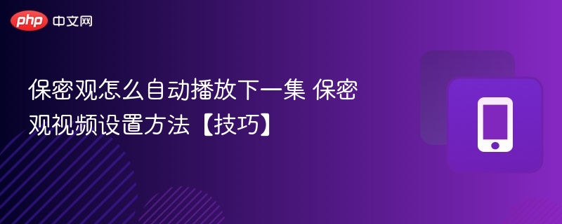 保密观怎么自动播放下一集 保密观视频设置方法【技巧】