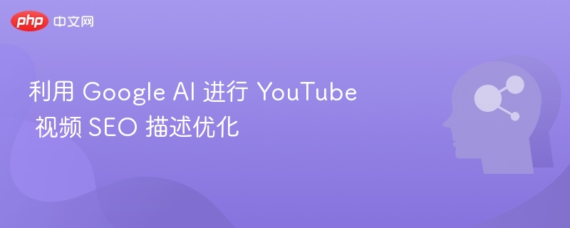 GoogleAI优化YouTube视频SEO，提升曝光播放量技巧分享
