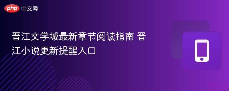 晋江文学城最新章节入口及更新提醒