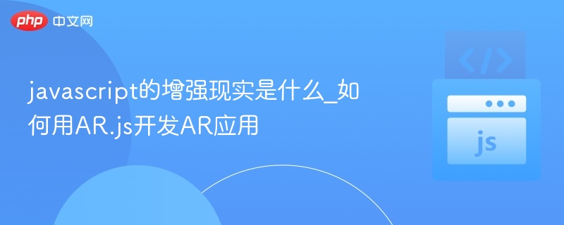 javascript的增强现实是什么_如何用AR.js开发AR应用