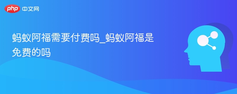 蚂蚁阿福需要付费吗_蚂蚁阿福是免费的吗
