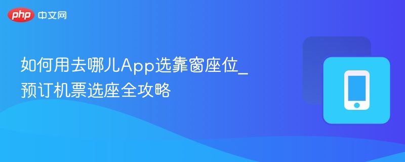 如何用去哪儿App选靠窗座位_预订机票选座全攻略