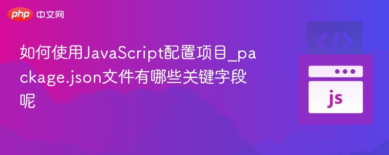 如何使用JavaScript配置项目_package.json文件有哪些关键字段呢