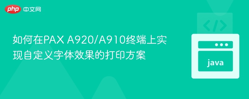 如何在PAX A920/A910终端上实现自定义字体效果的打印方案