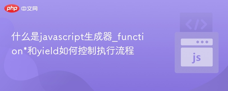 什么是javascript生成器_function*和yield如何控制执行流程