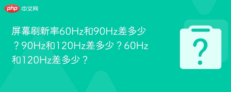 60Hz与90Hz差距解析，120Hz对比60Hz详解