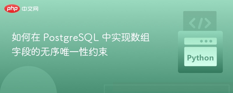 如何在 PostgreSQL 中实现数组字段的无序唯一性约束