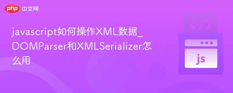 javascript如何操作XML数据_DOMParser和XMLSerializer怎么用