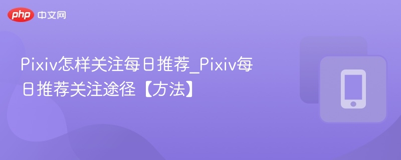 Pixiv每日推荐关注技巧全解析