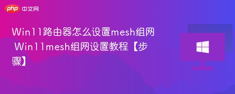 Win11路由器Mesh组网设置详解