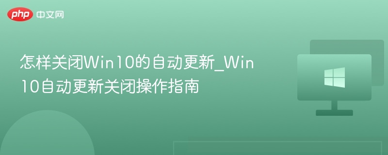 怎样关闭Win10的自动更新_Win10自动更新关闭操作指南