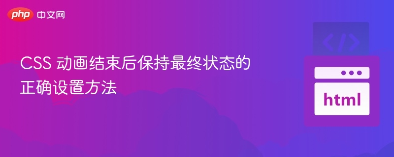 CSS 动画结束后保持最终状态的正确设置方法
