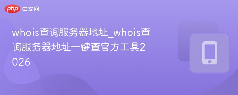 Whois查询工具2026一键查地址