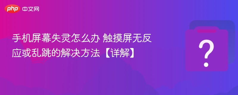 手机屏幕失灵怎么修？触摸屏无反应解决方法