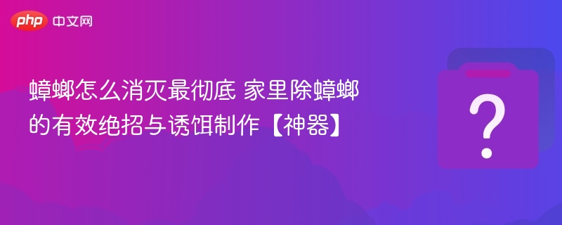 家庭除蟑螂绝招与诱饵制作方法