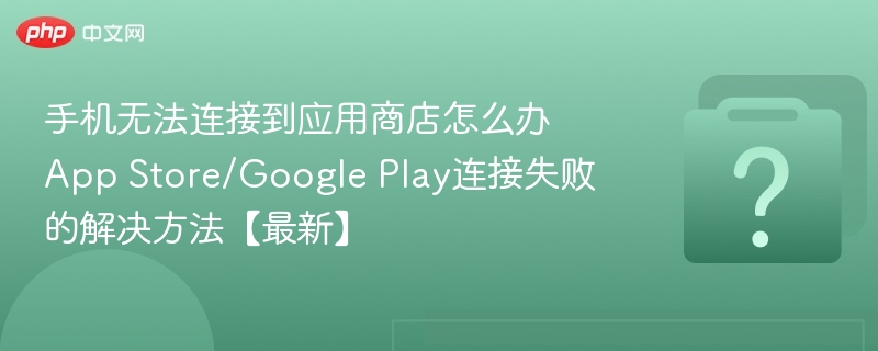 手机连接应用商店失败怎么解决