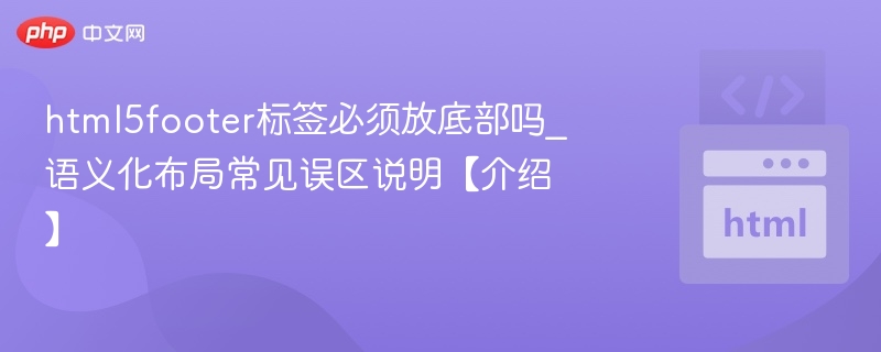 HTML5footer必须放底部吗？常见误区解析