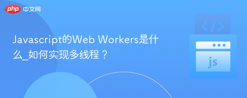 Javascript的Web Workers是什么_如何实现多线程？