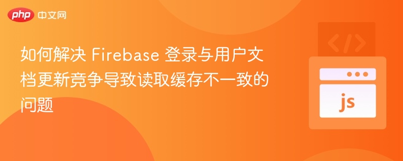 Firebase登录与用户更新冲突解决办法