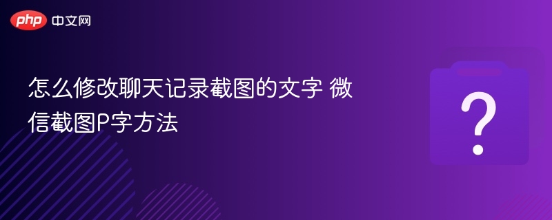 怎么修改聊天记录截图的文字 微信截图P字方法