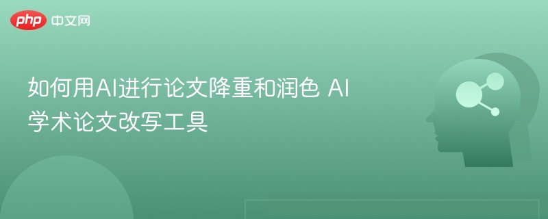 AI论文降重技巧与改写工具推荐