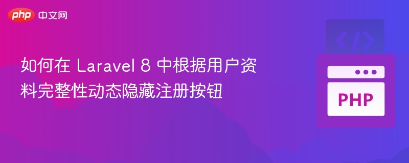 如何在 Laravel 8 中根据用户资料完整性动态隐藏注册按钮