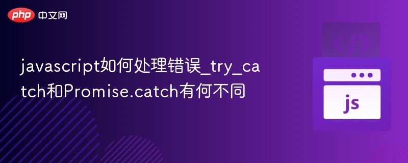 JS错误处理：try-catch与Promise.catch对比解析