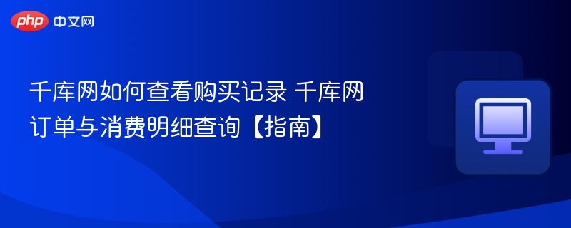 千库网如何查看购买记录 千库网订单与消费明细查询【指南】