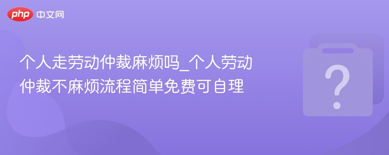 个人劳动仲裁流程简单，可自行办理