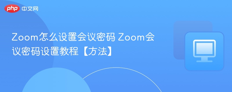 Zoom会议密码设置教程详解