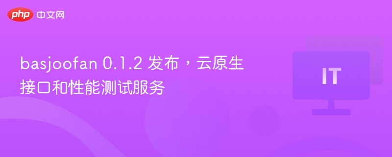 basjoofan 0.1.2 发布,云原生接口和性能测试服务
