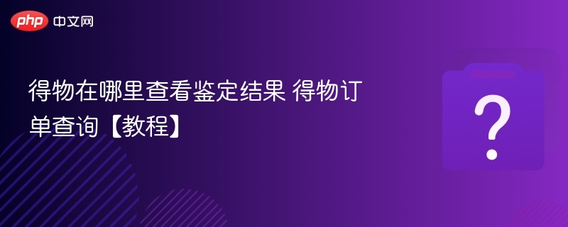 得物鉴定结果怎么查？订单查看步骤详解