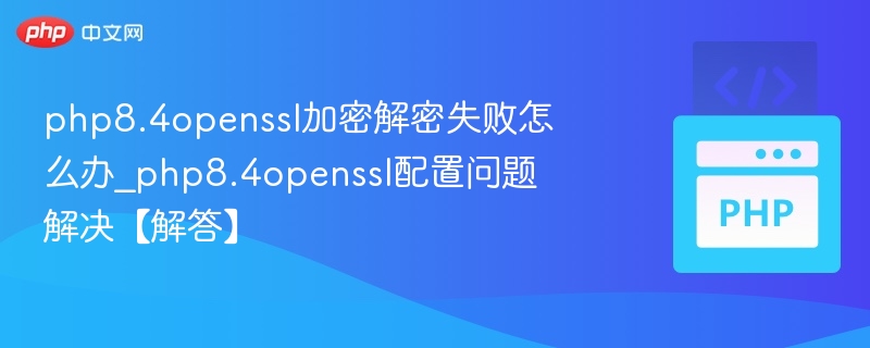 php8.4openssl加密解密失败怎么办_php8.4openssl配置问题解决【解答】