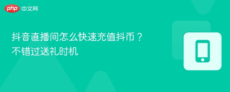 抖音直播间怎么快速充值抖币?不错过送礼时机