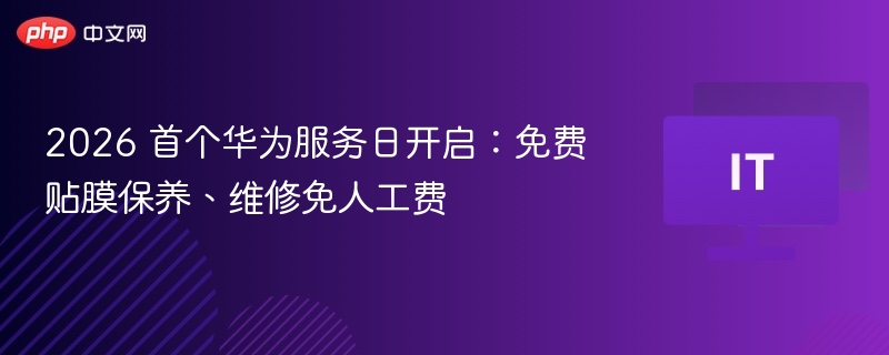 2026华为服务日：免费贴膜保养维修攻略