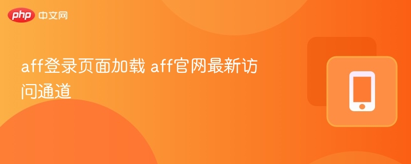 aff登录页面加载 aff官网最新访问通道