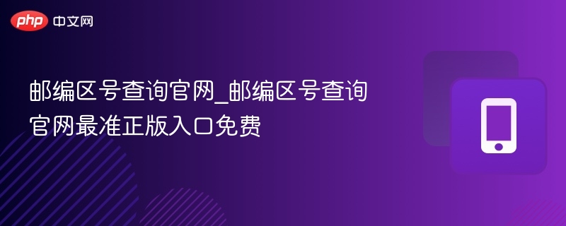 邮编区号查询官网_邮编区号查询官网最准正版入口免费