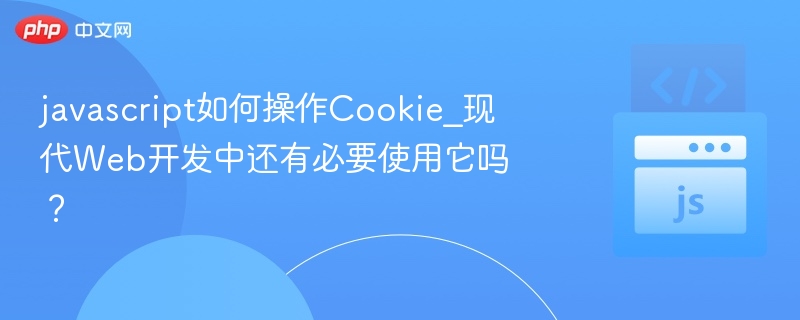 javascript如何操作Cookie_现代Web开发中还有必要使用它吗?
