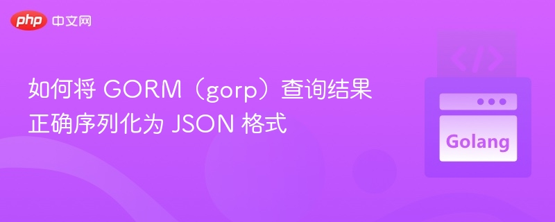 如何将 GORM（gorp）查询结果正确序列化为 JSON 格式
