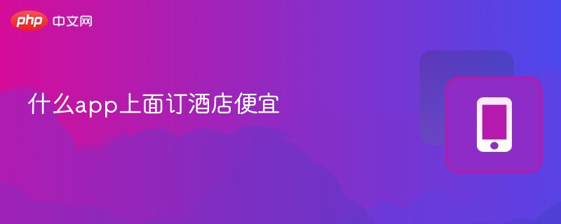 订酒店哪个app最优惠？