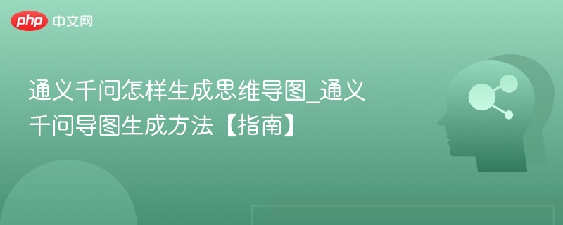 通义千问怎样生成思维导图_通义千问导图生成方法【指南】