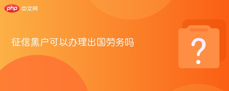 征信黑户可以办理出国劳务吗