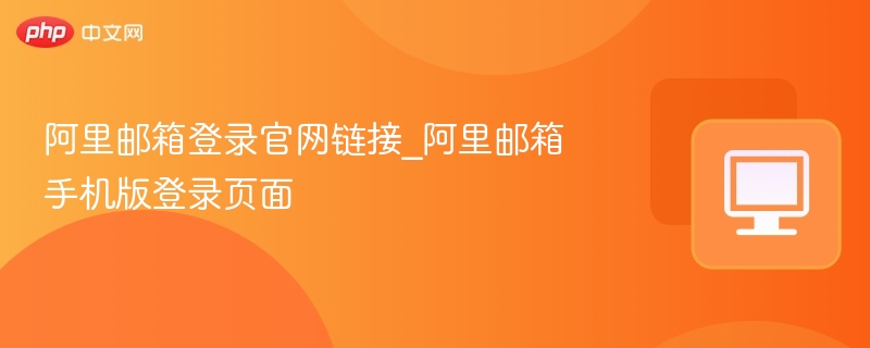 阿里邮箱登录官网链接_阿里邮箱手机版登录页面