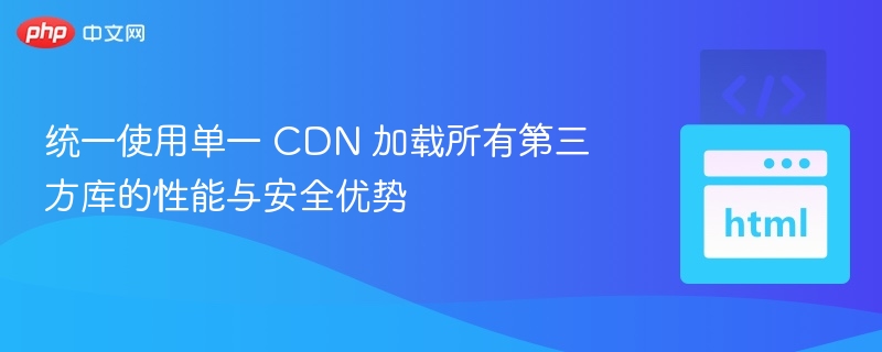 单一CDN加载第三方库的优缺点解析