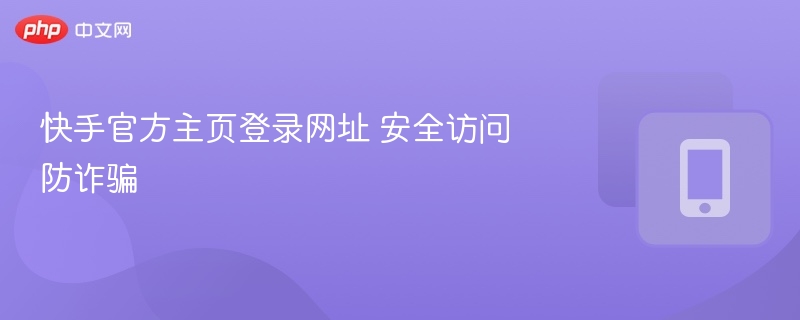 快手官方主页登录网址 安全访问防诈骗