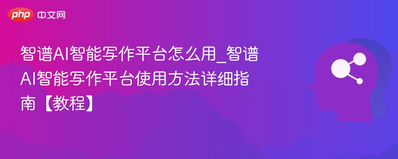 智谱AI写作平台使用教程详解