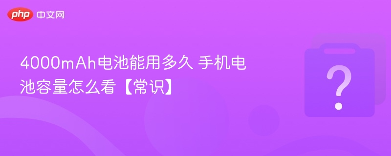 4000mAh电池能用多久？怎么看手机电池容量